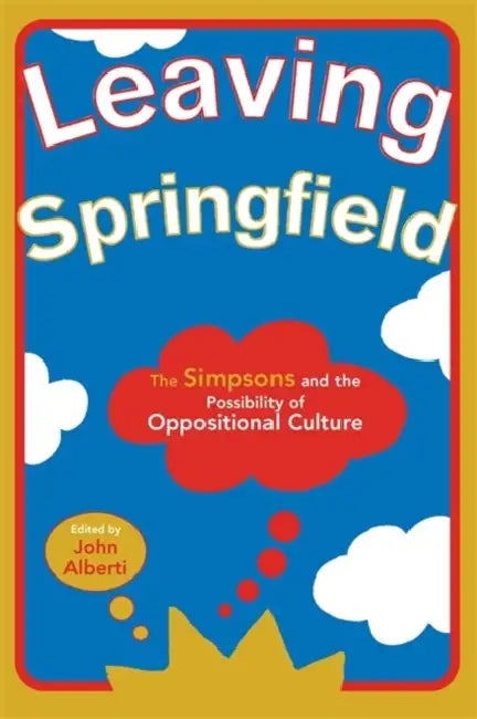 Leaving Springfield: The Simpsons and the Possibility of Oppositional Culture by John Alberti