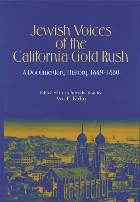 Jewish Voices of the California Gold Rush: A Documentary History, 1849-1880 by Ava F. Kahn