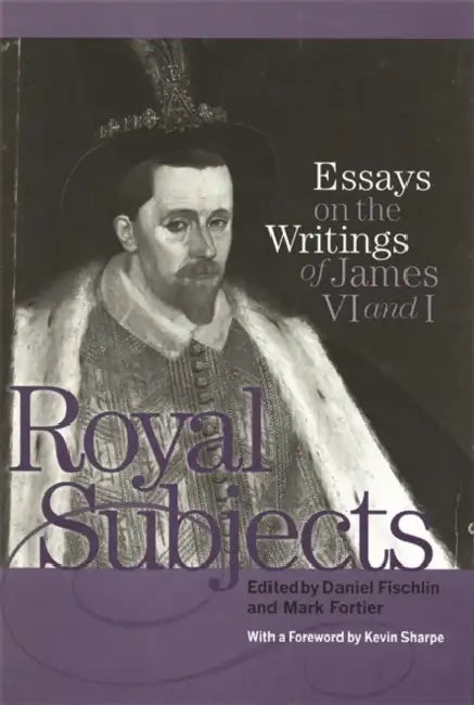 Royal Subjects: Essays on the Writings of James VI and I by Daniel Fischlin, Mark Fortier, Kevin Sharpe