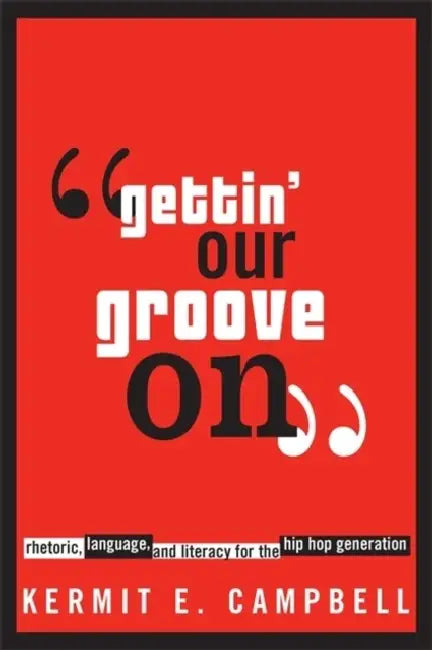 Gettin' Our Groove on: Rhetoric, Language, and Literacy for the Hip Hop Generation by Kermit E. Campbell
