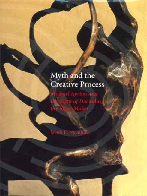 Myth and the Creative Process: Michael Ayrton and the Myth of Daedalus, the Maze Maker by Jacob E. Nyenhuis