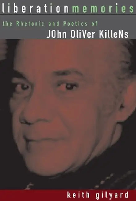 Liberation Memories: The Rhetoric and Poetics of John Oliver Killens by Keith Gilyard