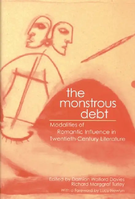 The Monstrous Debt: Modalities of Romantic Influence in Twentieth-Century Literature by Damian Walford Davies, Richard Marggraf-Turley