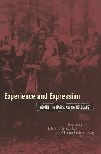 Experience and Expression: Women, the Nazis, and the Holocaust by Elizabeth Baer, Myrna Goldenberg