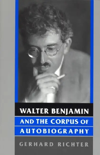 Walter Benjamin and the Corpus of Autobiography by Gerhard Richter