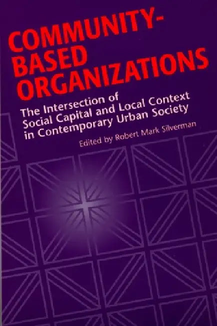 Community-Based Organizations: The Intersection of Social Capital and Local Context in Contemporary Urban Society by Robert Mark Silverman