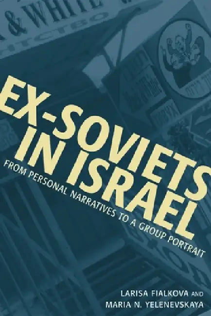 Ex-Soviets in Israel: From Personal Narratives to a Group Portrait by Larisa Fialkova, Maria Yelenevskaya