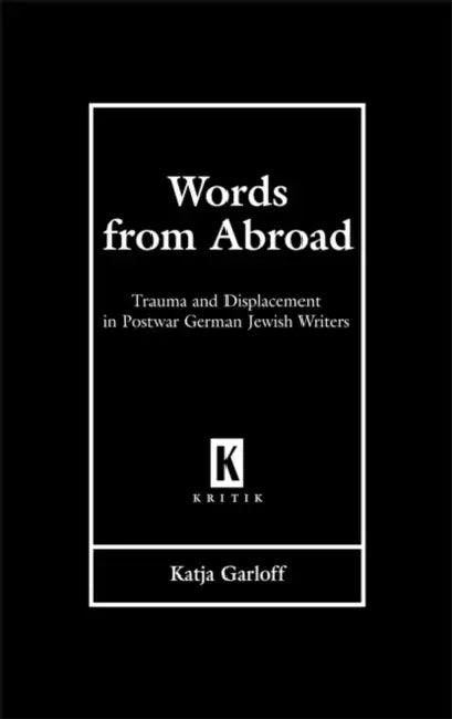 Words from Abroad: Trauma and Displacement in Postwar German Jewish Writers by Katja Garloff