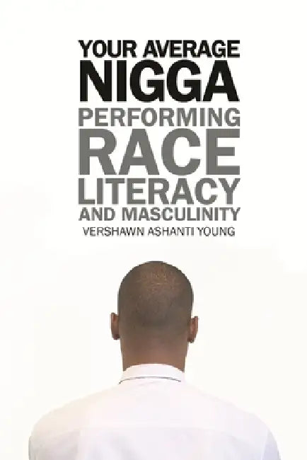 Your Average Nigga: Performing Race, Literacy, and Masculinity by Vershawn Ashanti Young