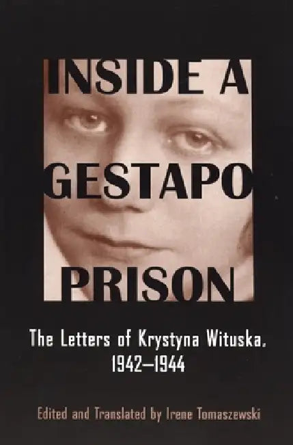 Inside a Gestapo Prison: The Letters of Krystyna Wituska, 1942-1944 by Krystyna Wituska, Irene Tomaszewski, Irene Tomaszewski