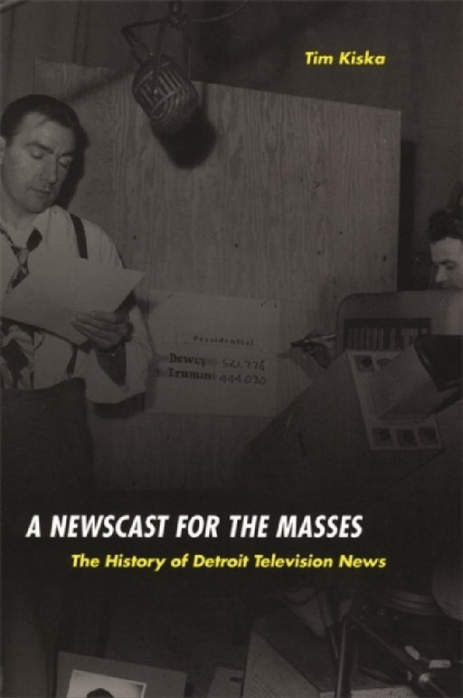 A Newscast for the Masses: The History of Detroit Television News by Timothy Kiska