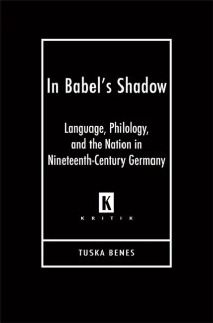 In Babel's Shadow: Language, Philology, and the Nation in Nineteenth-Century Germany by Tuska Benes