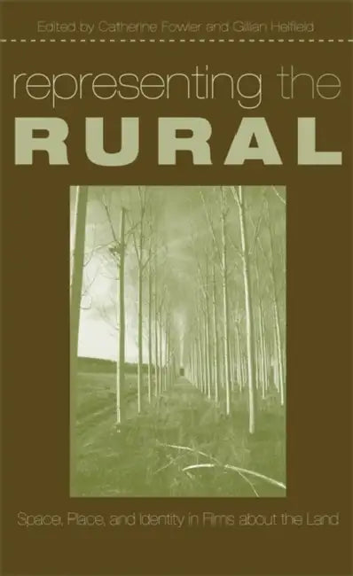 Representing the Rural: Space, Place, and Identity in Films about the Land by Catherine Fowler, Gillian Helfield