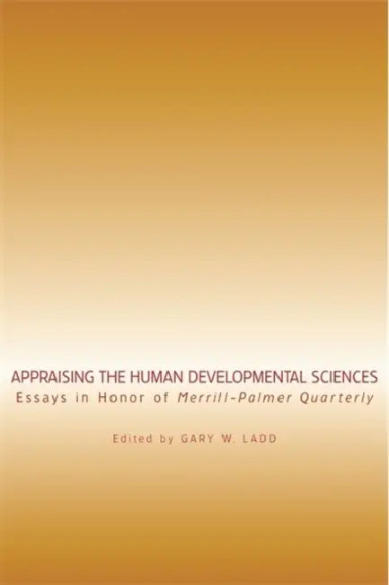 Appraising the Human Developmental Sciences: Essays in Honor of Merrill-Palmer Quarterly by Gary W. Ladd