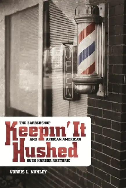 Keepin' It Hushed: The Barbershop and African American Hush Harbor Rhetoric by Vorris L. Nunley