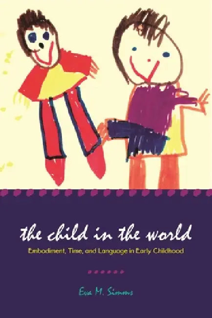 The Child in the World: Embodiment, Time, and Language in Early Childhood by Eva M. Simms