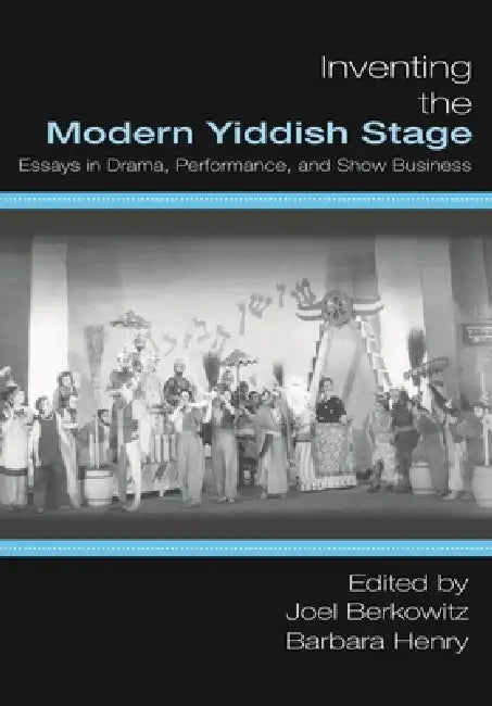 Inventing the Modern Yiddish Stage: Essays in Drama, Performance, and Show Business by Joel Berkowitz, Barbara Henry