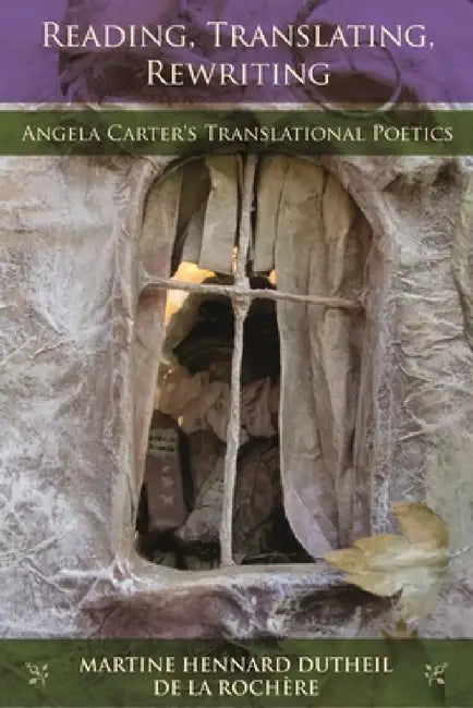 Reading, Translating, Rewriting: Angela Carter's Translational Poetics by Martine Hennard Dutheil de la Rochaere