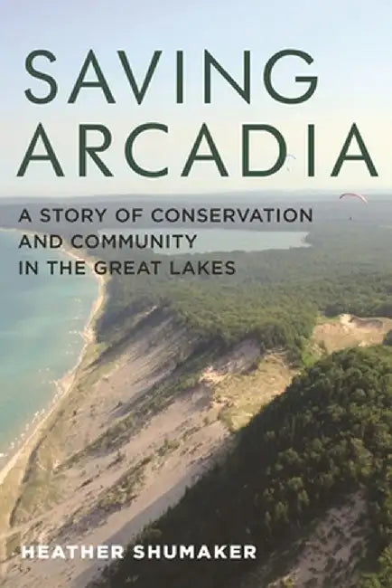 Saving Arcadia: A Story of Conservation and Community in the Great Lakes by Heather Shumaker