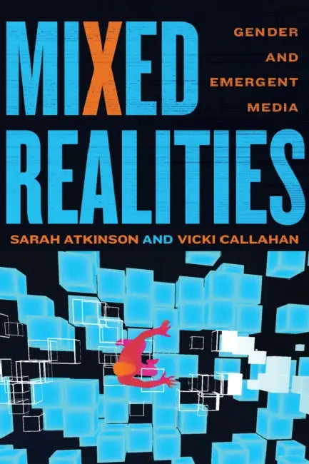 Mixed Realities: Gender and Emergent Media by Sarah Atkinson, Vicki Callahan, Barry Keith Grant