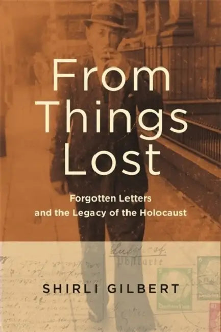 From Things Lost: Forgotten Letters and the Legacy of the Holocaust by Shirli Gilbert