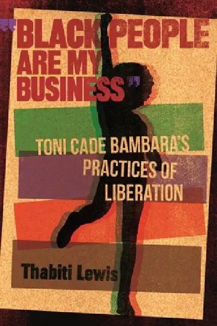 "black People Are My Business": Toni Cade Bambara's Practices of Liberation by Thabiti Lewis