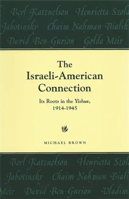 The Israeli-American Connection: Its Roots in the Yishuv, 1914-1945 by Michael Brown