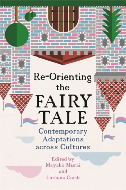 Re-Orienting the Fairy Tale: Contemporary Adaptations Across Cultures by Mayako Murai, Luciana Cardi