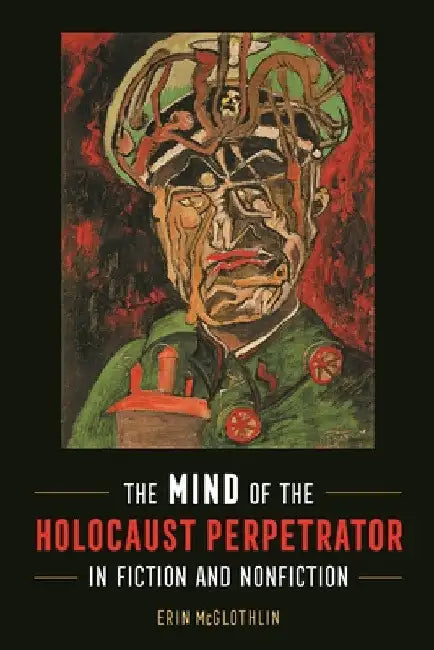 Mind of the Holocaust Perpetrator in Fiction and Nonfiction by Erin McGlothlin