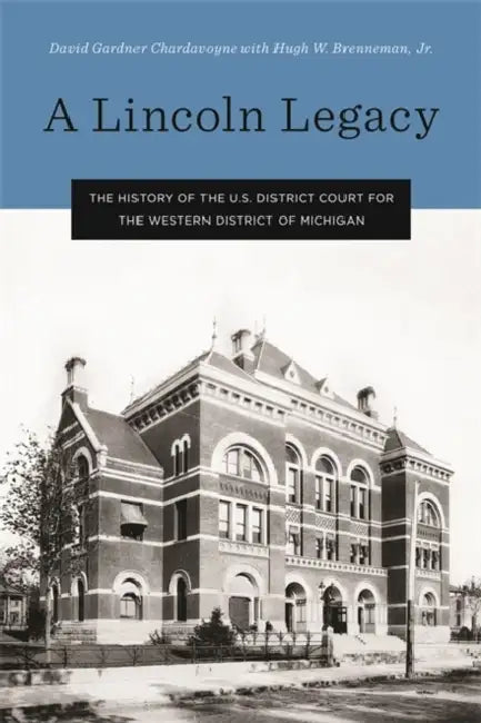 Lincoln Legacy: The History of the U.S. District Court for the Western District of Michigan by Jr. Brenneman Hugh W., David Gardner Chardavoyne