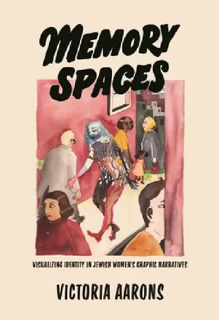 Memory Spaces: Visualizing Identity in Jewish Women's Graphic Narratives by Victoria Aarons