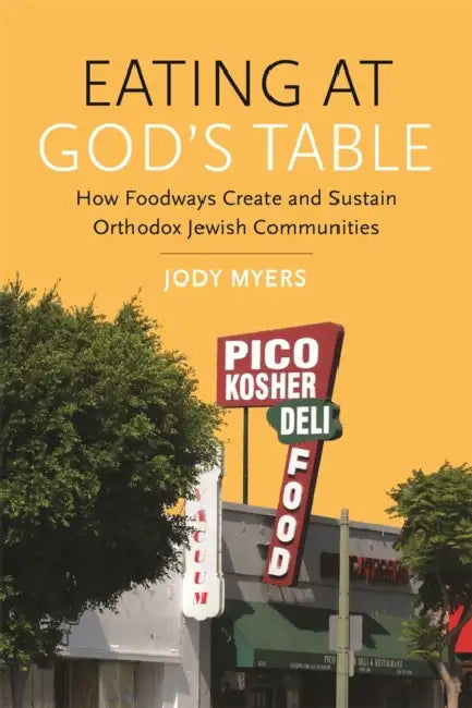Eating at God's Table: How Foodways Create and Sustain Orthodox Jewish Communities by Jody Myers, Matt Goldish