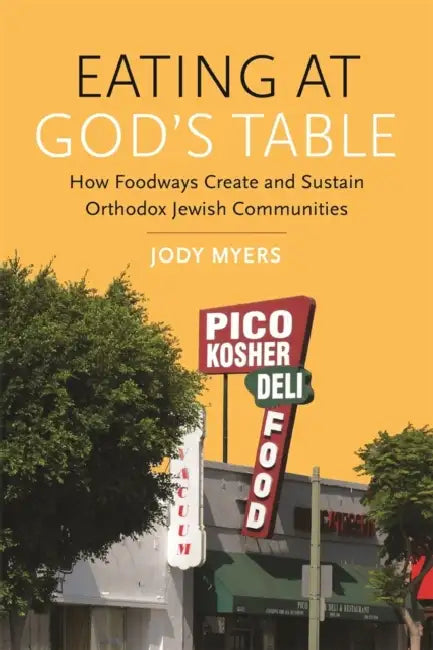 Eating at God's Table: How Foodways Create and Sustain Orthodox Jewish Communities by Jody Myers, Matt Goldish