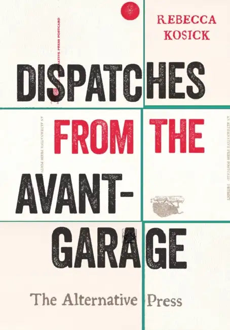 Dispatches from the Avant-Garage: The Alternative Press by Rebecca Kosick, Thomas A. Klug, Kenneth R. Mikolowski