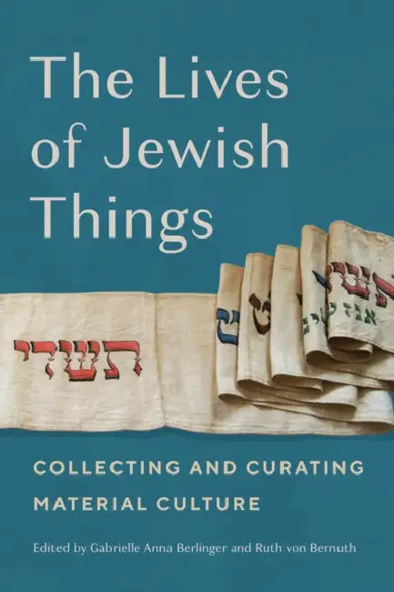The Lives of Jewish Things: Collecting and Curating Material Culture by Gabrielle Anna Berlinger, Ruth Von Bernuth