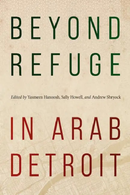Beyond Refuge in Arab Detroit by Yasmeen Hanoosh, Sally Howell, Andrew Shryock