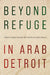 Beyond Refuge in Arab Detroit by Yasmeen Hanoosh, Sally Howell, Andrew Shryock