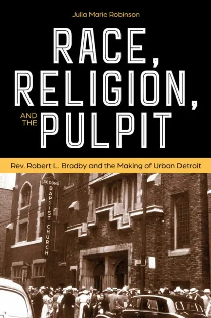 Race, Religion, and the Pulpit: Rev. Robert L. Bradby and the Making of Urban Detroit by Julia Marie Robinson Moore