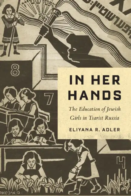 In Her Hands: The Education of Jewish Girls in Tsarist Russia by Eliyana R. Adler