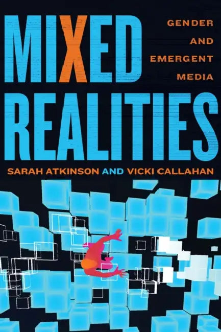Mixed Realities: Gender and Emergent Media by Sarah Atkinson, Vicki Callahan, Barry Keith Grant