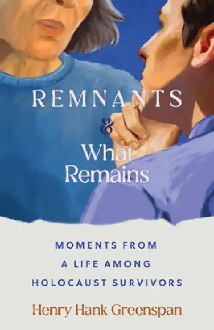 Remnants and What Remains: Moments from a Life Among Holocaust Survivors by Greenspan, Henry Hank