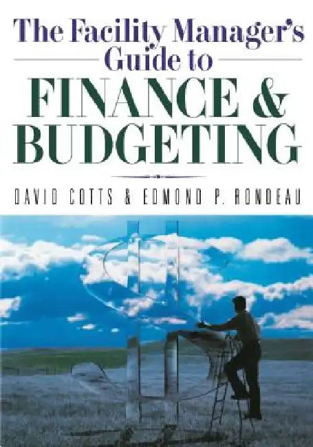 The Facility Manager's Guide to Finance and Budgeting by David G. Cotts