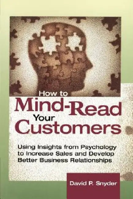 How to Mind-Read Your Customers: Using Insights from Psychology to Increase Sales and Develop Better Business Relationships by David P. Snyder