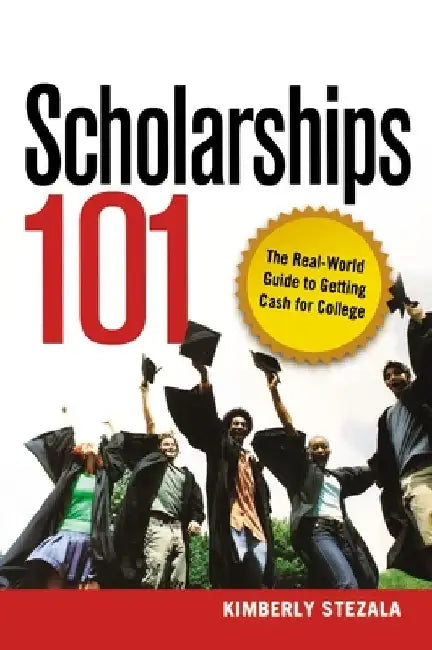 Scholarships 101: The Real-World Guide to Getting Cash for College by Kimberly Ann Stezala