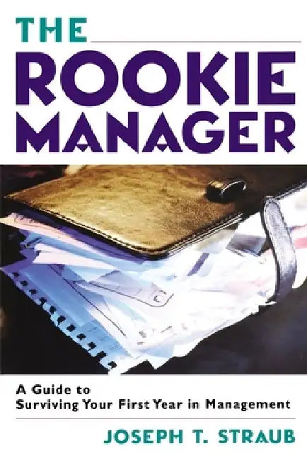 The Rookie Manager: A Guide to Surviving Your First Year in Management by Joseph T. Straub