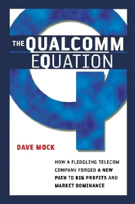 The Qualcomm Equation: How a Fledgling Telecom Company Forged a New Path to Big Profits and Market Dominance by Dave Mock