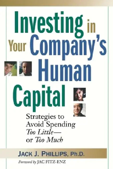 Investing in Your Company's Human Capital: Strategies to Avoid Spending Too Little -- Or Too Much by Jack J. Phillips