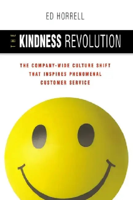 The Kindness Revolution: The Company-Wide Culture Shift That Inspires Phenomenal Customer Service by Ed Horrell