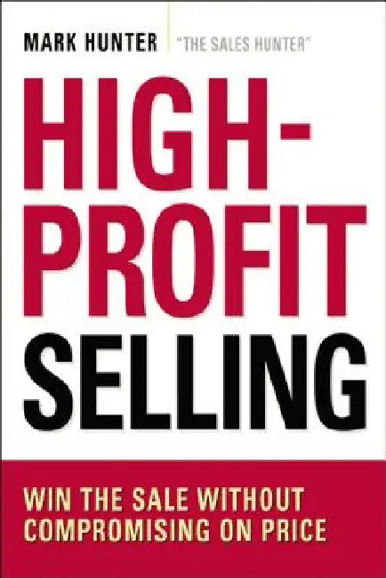 High-Profit Selling: Win the Sale Without Compromising on Price by Csp Mark Hunter