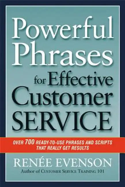 Powerful Phrases for Effective Customer Service: Over 700 Ready-To-Use Phrases and Scripts That Really Get Results by Renee Evenson